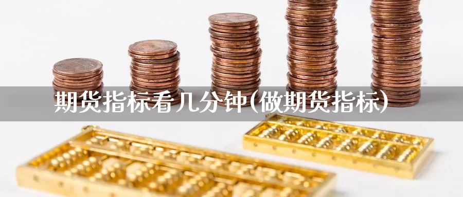 期货指标看几分钟(做期货指标)_https://www.sjzjsgy.com_期货公司_第1张