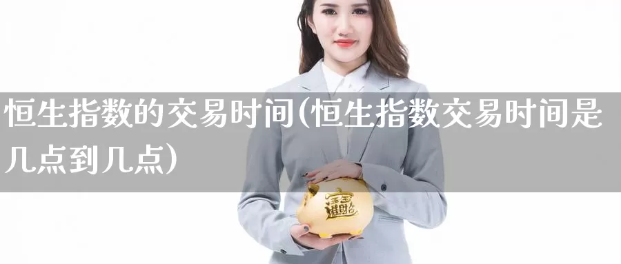 恒生指数的交易时间(恒生指数交易时间是几点到几点)_https://www.sjzjsgy.com_股指期货_第1张