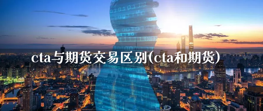 cta与期货交易区别(cta和期货)_https://www.sjzjsgy.com_期货公司_第1张