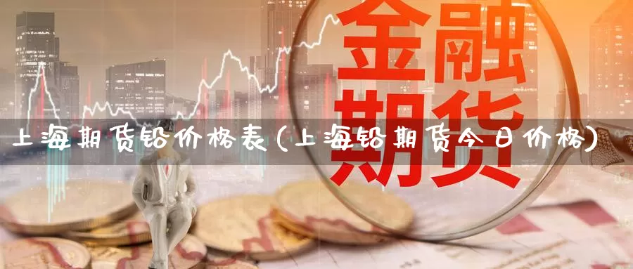 上海期货铅价格表(上海铅期货今日价格)_https://www.sjzjsgy.com_期货入门_第1张