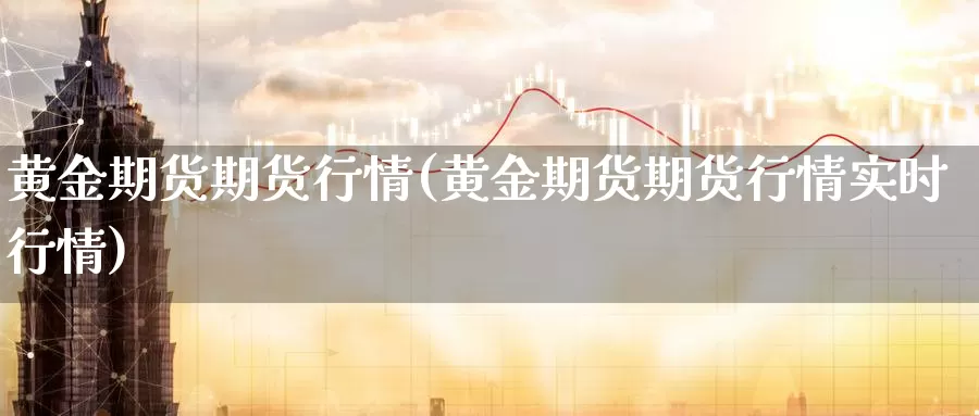 黄金期货期货行情(黄金期货期货行情实时行情)_https://www.sjzjsgy.com_期货行情_第1张