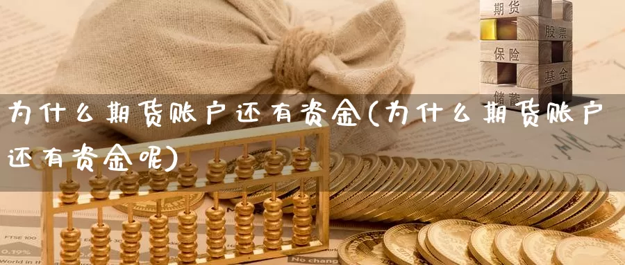 为什么期货账户还有资金(为什么期货账户还有资金呢)_https://www.sjzjsgy.com_股指期货_第1张