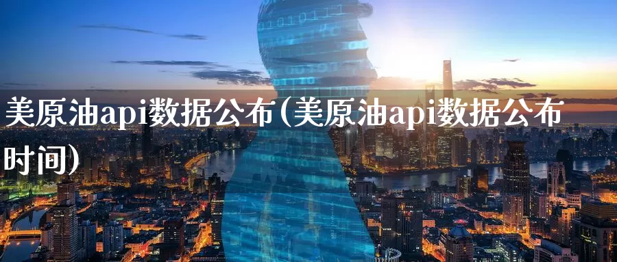 美原油api数据公布(美原油api数据公布时间)_https://www.sjzjsgy.com_期货代理_第1张