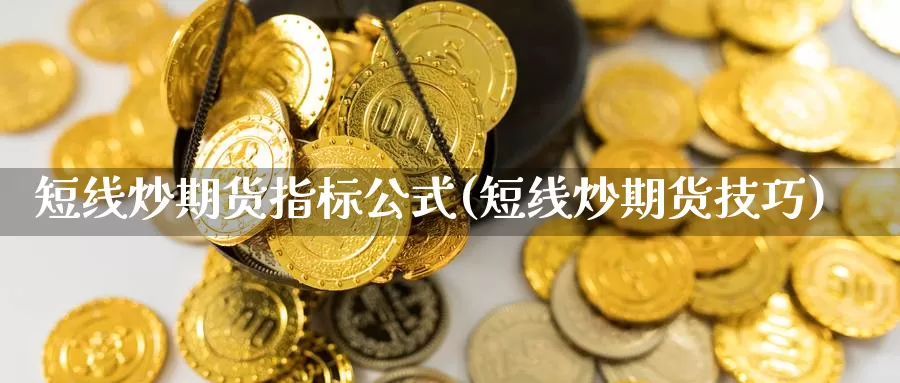 短线炒期货指标公式(短线炒期货技巧)_https://www.sjzjsgy.com_期货代理_第1张