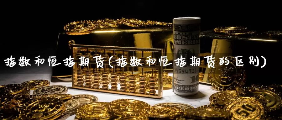 指数和恒指期货(指数和恒指期货的区别)_https://www.sjzjsgy.com_期货入门_第1张