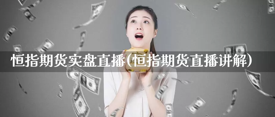 恒指期货实盘直播(恒指期货直播讲解)_https://www.sjzjsgy.com_货币兑_第1张