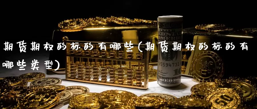 期货期权的标的有哪些(期货期权的标的有哪些类型)_https://www.sjzjsgy.com_期货入门_第1张