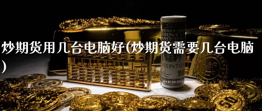 炒期货用几台电脑好(炒期货需要几台电脑)_https://www.sjzjsgy.com_货币兑_第1张