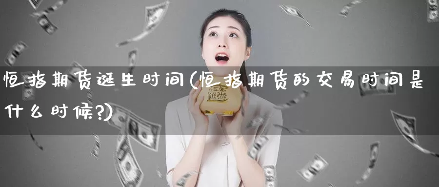 恒指期货诞生时间(恒指期货的交易时间是什么时候?)_https://www.sjzjsgy.com_期货百科_第1张