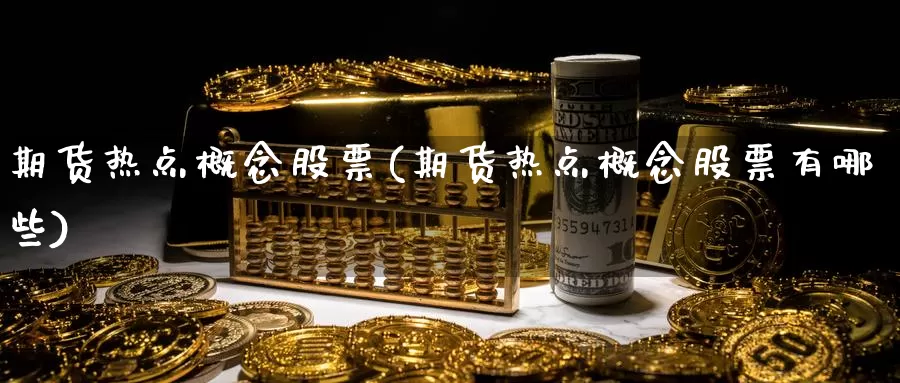 期货热点概念股票(期货热点概念股票有哪些)_https://www.sjzjsgy.com_期货入门_第1张