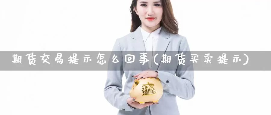 期货交易提示怎么回事(期货买卖提示)_https://www.sjzjsgy.com_期货市场_第1张