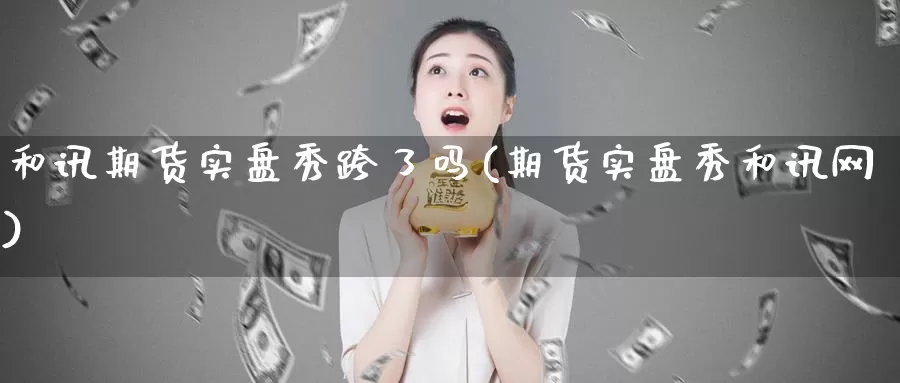 和讯期货实盘秀跨了吗(期货实盘秀和讯网)_https://www.sjzjsgy.com_期货代理_第1张