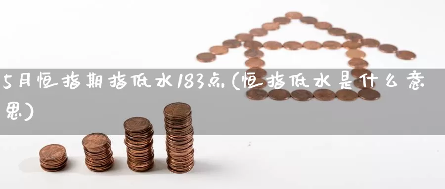 5月恒指期指低水183点(恒指低水是什么意思)_https://www.sjzjsgy.com_期货代理_第1张