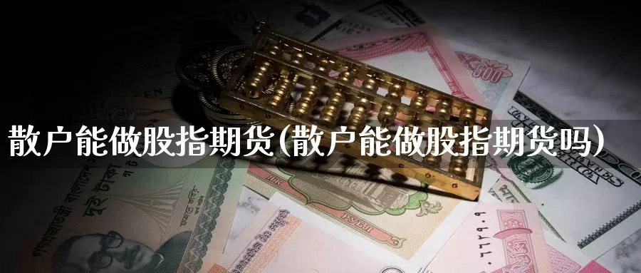 散户能做股指期货(散户能做股指期货吗)_https://www.sjzjsgy.com_期货公司_第1张