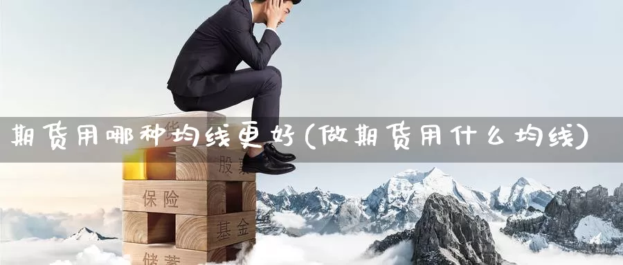 期货用哪种均线更好(做期货用什么均线)_https://www.sjzjsgy.com_期货公司_第1张