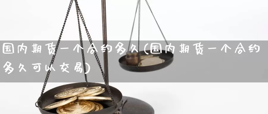 国内期货一个合约多久(国内期货一个合约多久可以交易)_https://www.sjzjsgy.com_期货代理_第1张