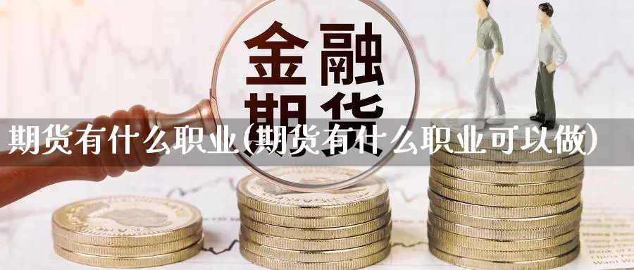 期货有什么职业(期货有什么职业可以做)_https://www.sjzjsgy.com_期货入门_第1张