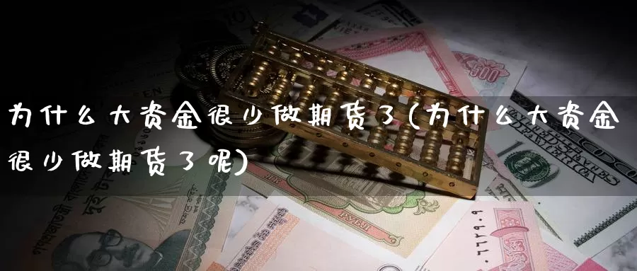 为什么大资金很少做期货了(为什么大资金很少做期货了呢)_https://www.sjzjsgy.com_期货代理_第1张