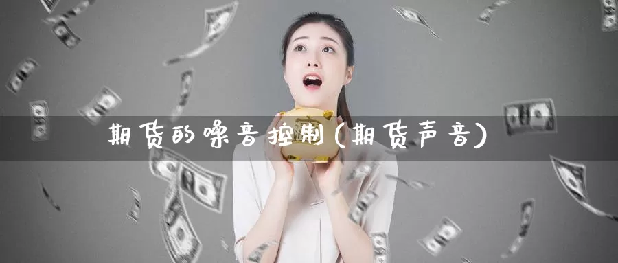 期货的噪音控制(期货声音)_https://www.sjzjsgy.com_期货入门_第1张