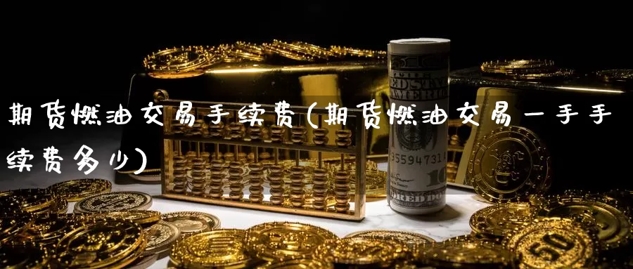 期货燃油交易手续费(期货燃油交易一手手续费多少)_https://www.sjzjsgy.com_货币兑_第1张