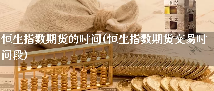 恒生指数期货的时间(恒生指数期货交易时间段)_https://www.sjzjsgy.com_期货行情_第1张