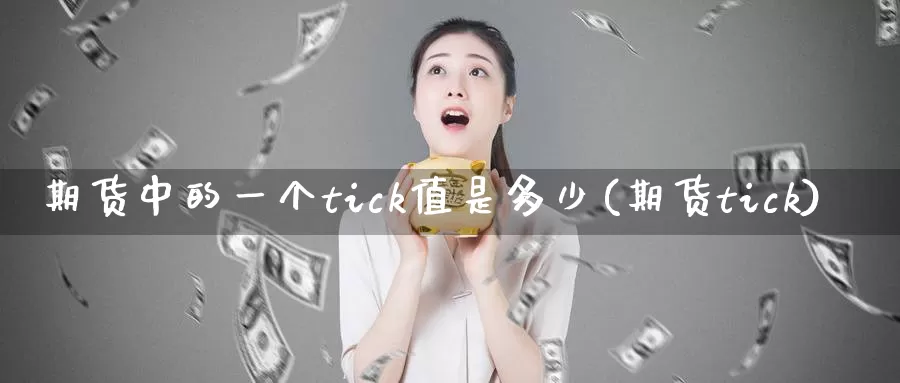 期货中的一个tick值是多少(期货tick)_https://www.sjzjsgy.com_期货代理_第1张