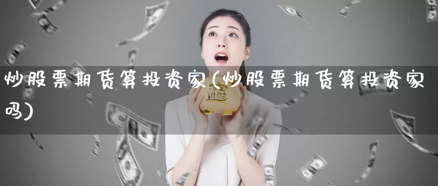 炒股票期货算投资家(炒股票期货算投资家吗)_https://www.sjzjsgy.com_期货入门_第1张