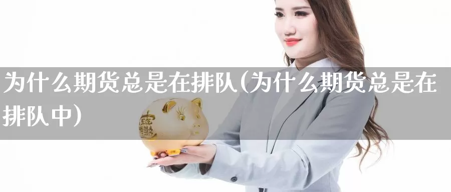 为什么期货总是在排队(为什么期货总是在排队中)_https://www.sjzjsgy.com_期货入门_第1张