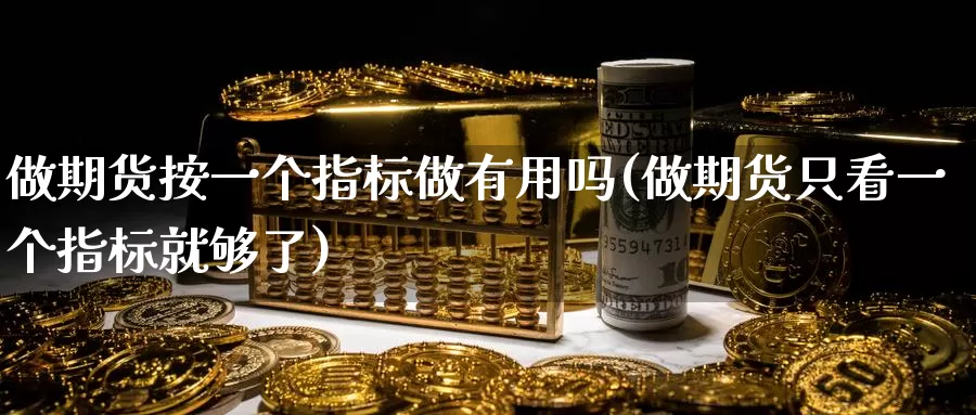 做期货按一个指标做有用吗(做期货只看一个指标就够了)_https://www.sjzjsgy.com_外汇市场_第1张