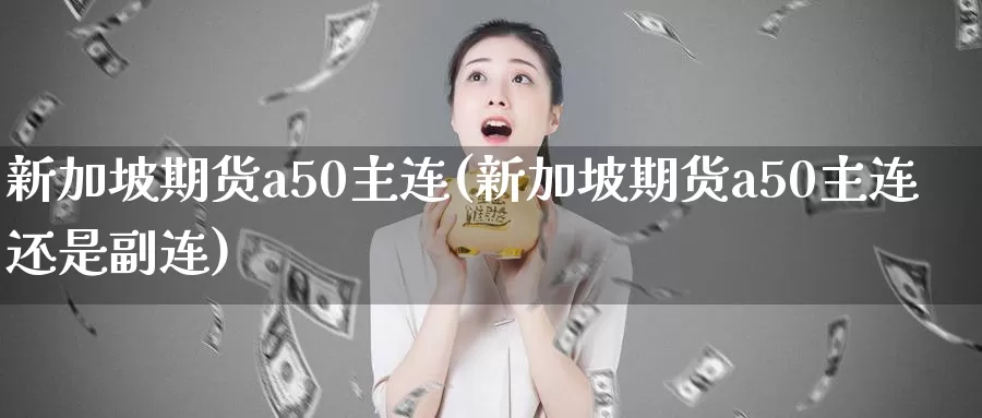 新加坡期货a50主连(新加坡期货a50主连还是副连)_https://www.sjzjsgy.com_期货公司_第1张