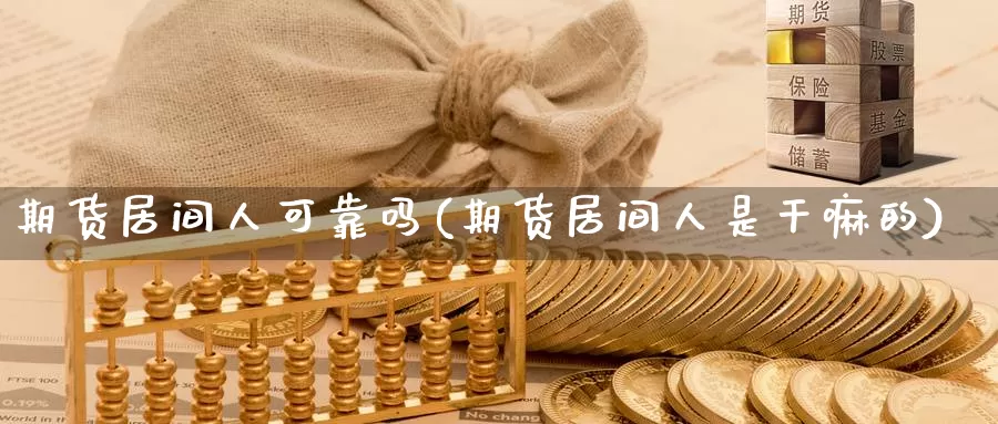 期货居间人可靠吗(期货居间人是干嘛的)_https://www.sjzjsgy.com_期货入门_第1张