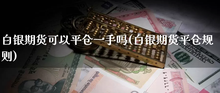 白银期货可以平仓一手吗(白银期货平仓规则)_https://www.sjzjsgy.com_商品期货_第1张