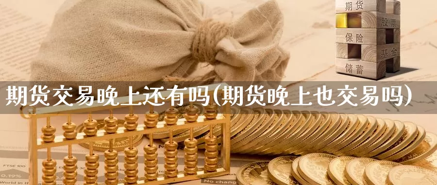 期货交易晚上还有吗(期货晚上也交易吗)_https://www.sjzjsgy.com_期货入门_第1张