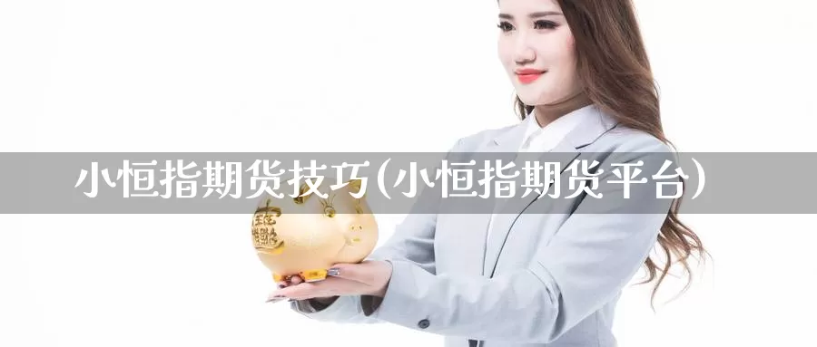 小恒指期货技巧(小恒指期货平台)_https://www.sjzjsgy.com_期货公司_第1张