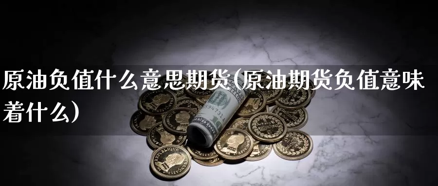 原油负值什么意思期货(原油期货负值意味着什么)_https://www.sjzjsgy.com_期货代理_第1张