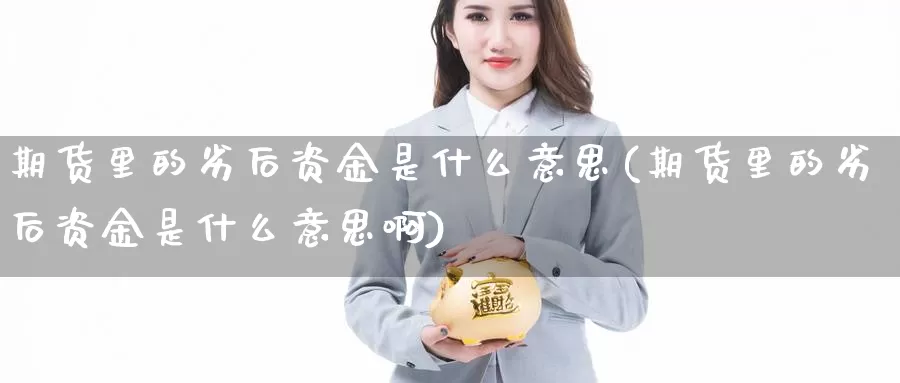 期货里的劣后资金是什么意思(期货里的劣后资金是什么意思啊)_https://www.sjzjsgy.com_期货百科_第1张