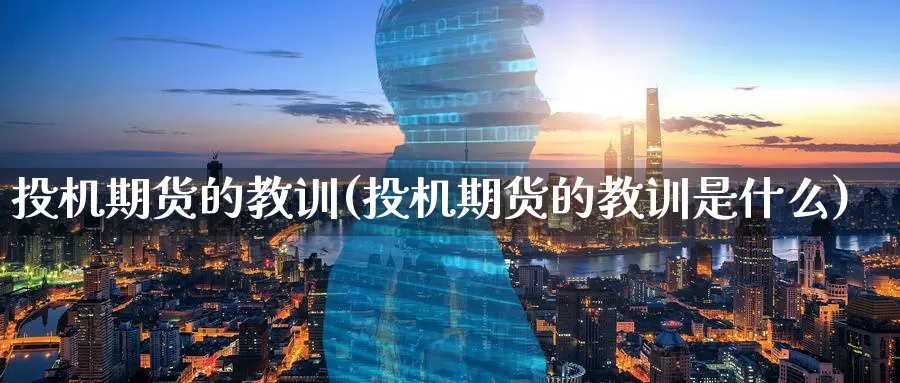 投机期货的教训(投机期货的教训是什么)_https://www.sjzjsgy.com_货币兑_第1张