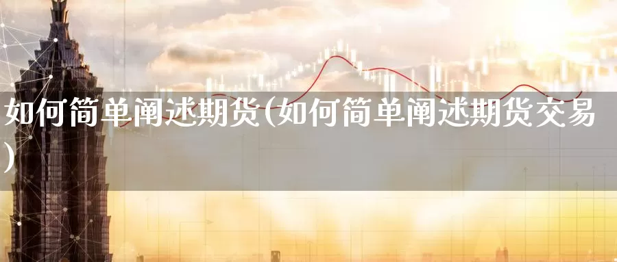 如何简单阐述期货(如何简单阐述期货交易)_https://www.sjzjsgy.com_期货市场_第1张