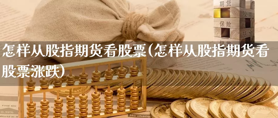 怎样从股指期货看股票(怎样从股指期货看股票涨跌)_https://www.sjzjsgy.com_期货公司_第1张