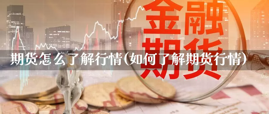 期货怎么了解行情(如何了解期货行情)_https://www.sjzjsgy.com_货币兑_第1张