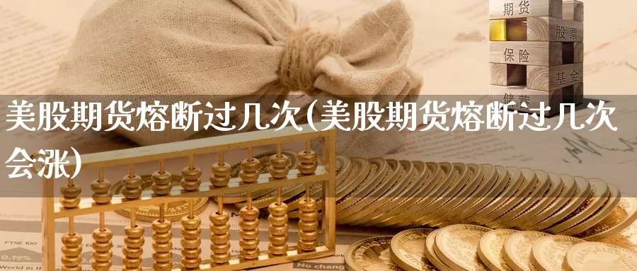 美股期货熔断过几次(美股期货熔断过几次会涨)_https://www.sjzjsgy.com_期货百科_第1张